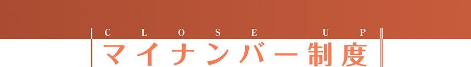 CLOSE UP マイナンバー制度