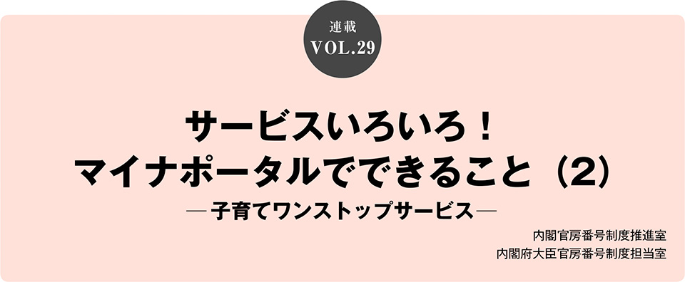 VOL.29　サービスいろいろ！マイナポータルでできること（2）─子育てワンストップサービス─