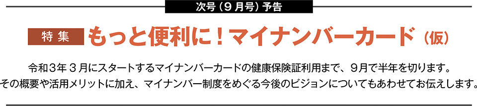 次号(9月号)予告 もっと便利に!マイナンバーカード(仮)