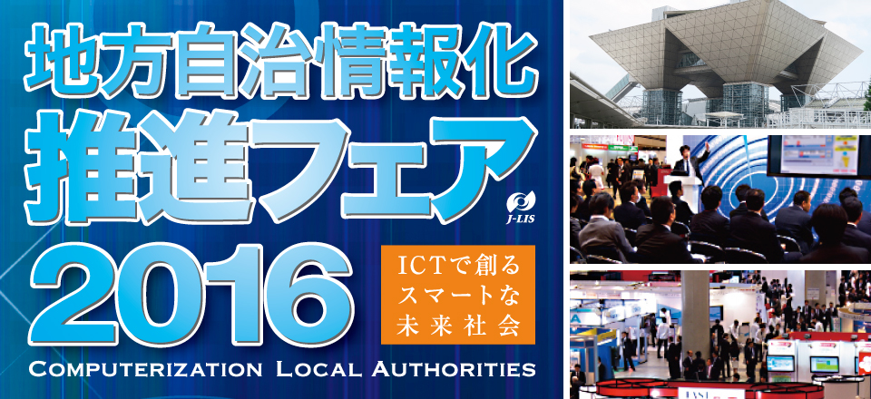 地方自治情報化推進フェア2016 ICTで創る、スマートな未来社会 COMPUTERIZATION LOCAL AUTHORITIES J-LIS